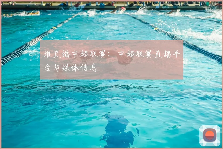 谁直播中超联赛:中超联赛直播平台与媒体信息