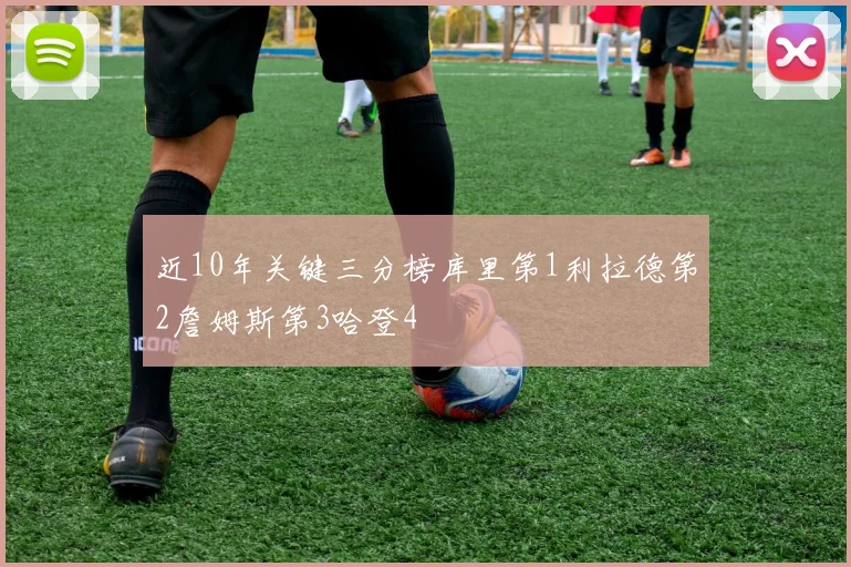 近10年关键三分榜库里第1利拉德第2詹姆斯第3哈登4
