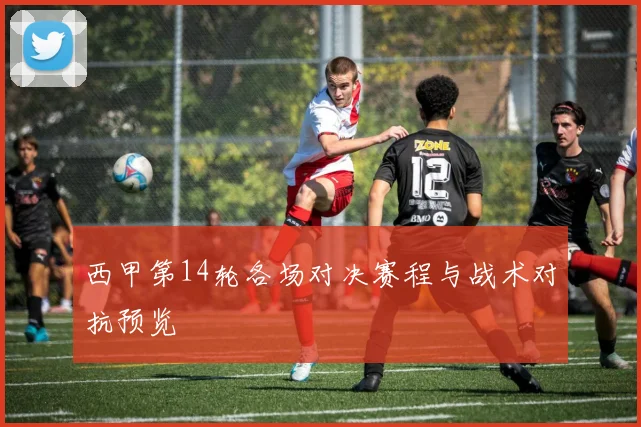 西甲第14轮各场对决赛程与战术对抗预览