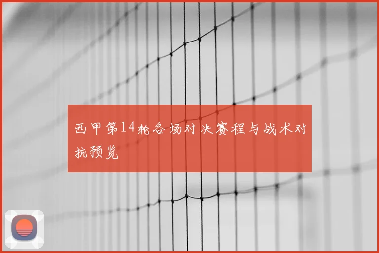 西甲第14轮各场对决赛程与战术对抗预览